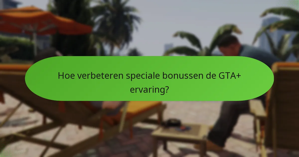Hoe verbeteren speciale bonussen de GTA+ ervaring?