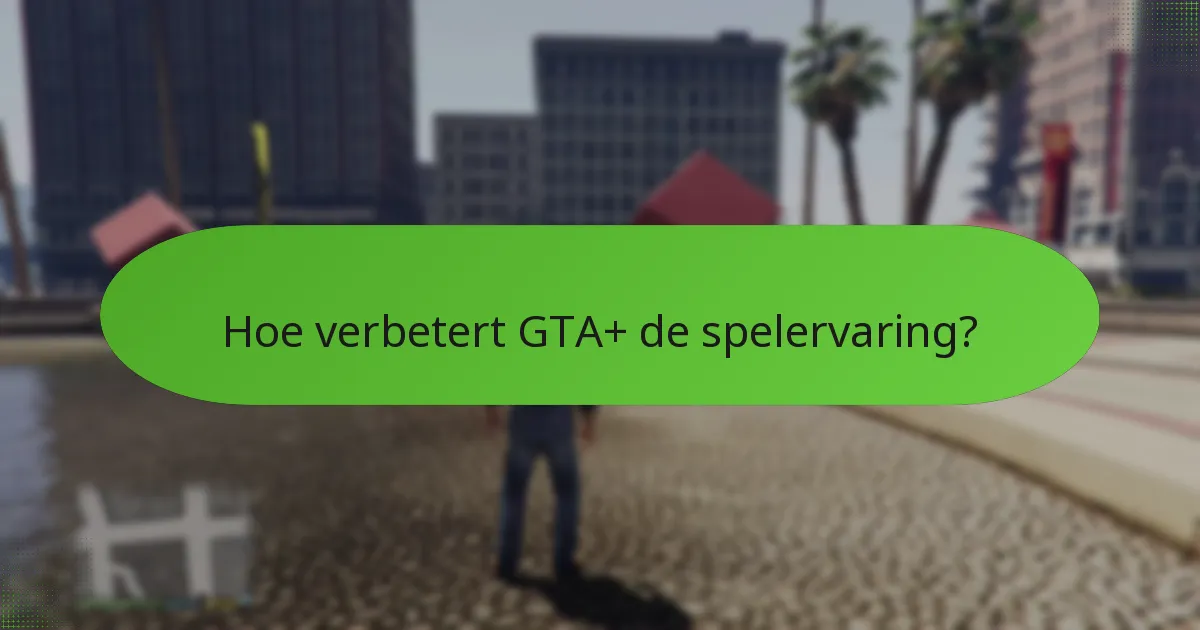 Hoe verbetert GTA+ de spelervaring?