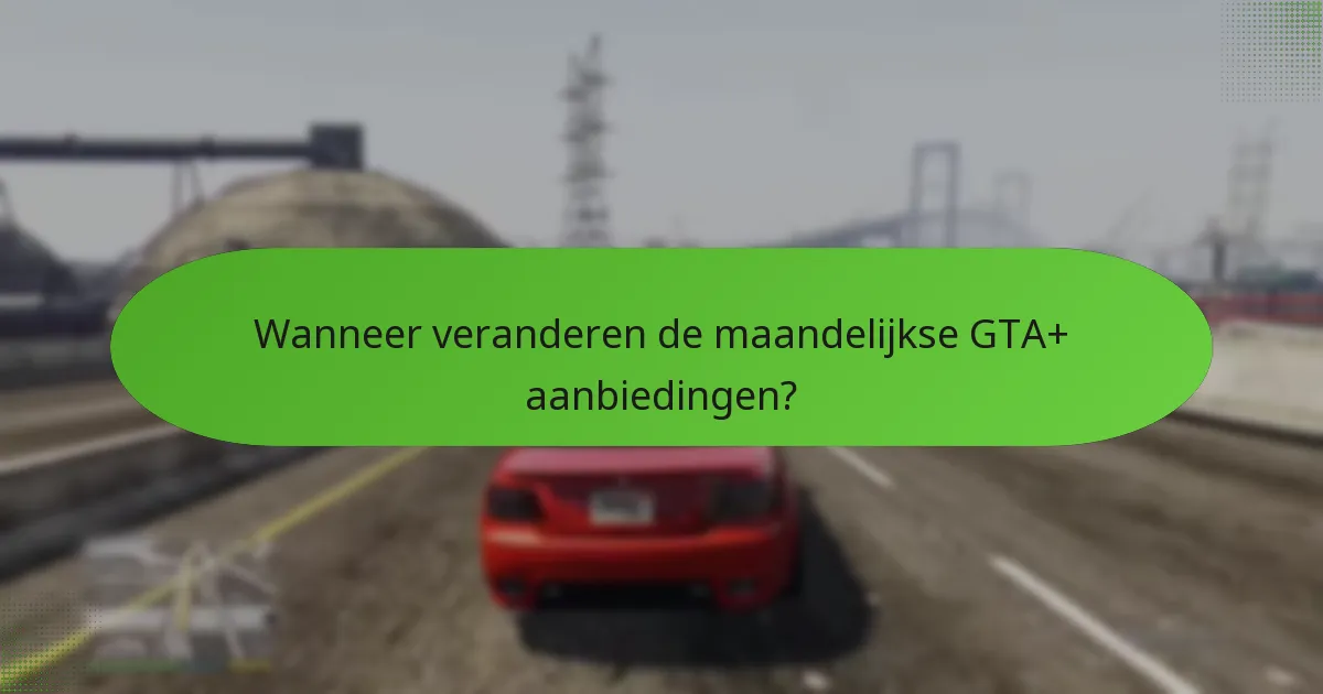 Wanneer veranderen de maandelijkse GTA+ aanbiedingen?