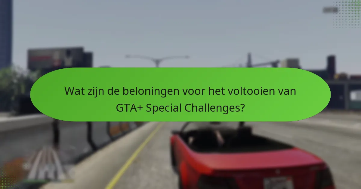 Wat zijn de beloningen voor het voltooien van GTA+ Special Challenges?