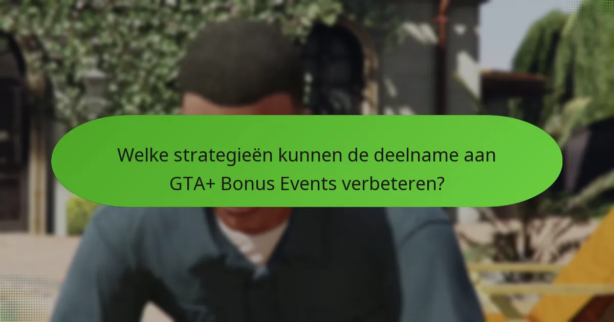 Welke strategieën kunnen de deelname aan GTA+ Bonus Events verbeteren?